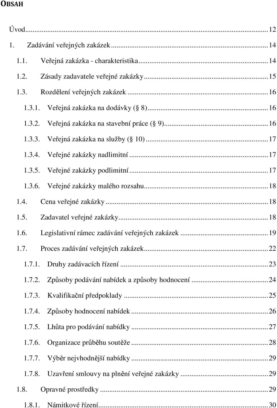 .. 18 1.4. Cena veřejné zakázky... 18 1.5. Zadavatel veřejné zakázky... 18 1.6. Legislativní rámec zadávání veřejných zakázek... 19 1.7. Proces zadávání veřejných zakázek... 22 1.7.1. Druhy zadávacích řízení.