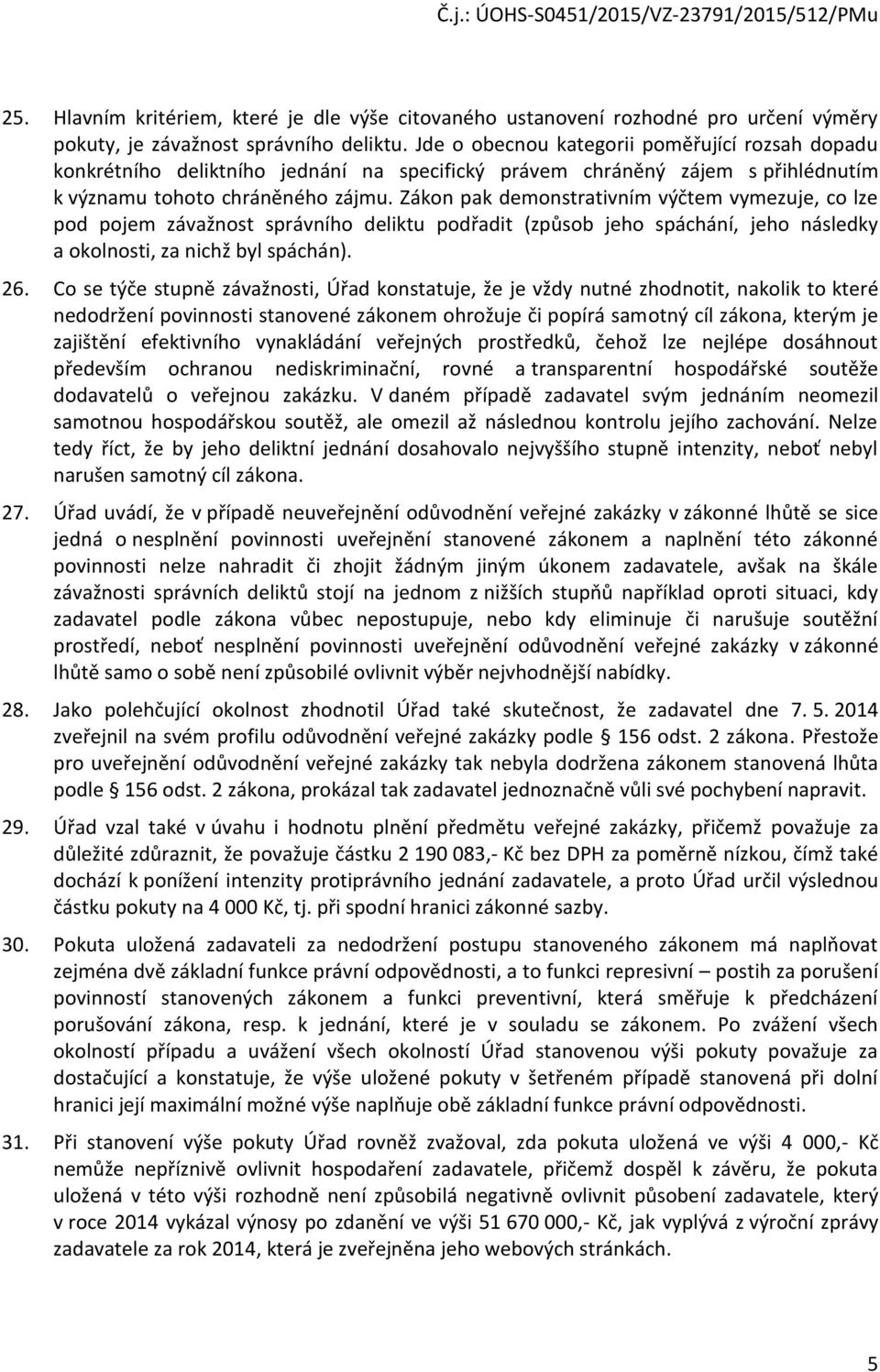 Zákon pak demonstrativním výčtem vymezuje, co lze pod pojem závažnost správního deliktu podřadit (způsob jeho spáchání, jeho následky a okolnosti, za nichž byl spáchán). 26.