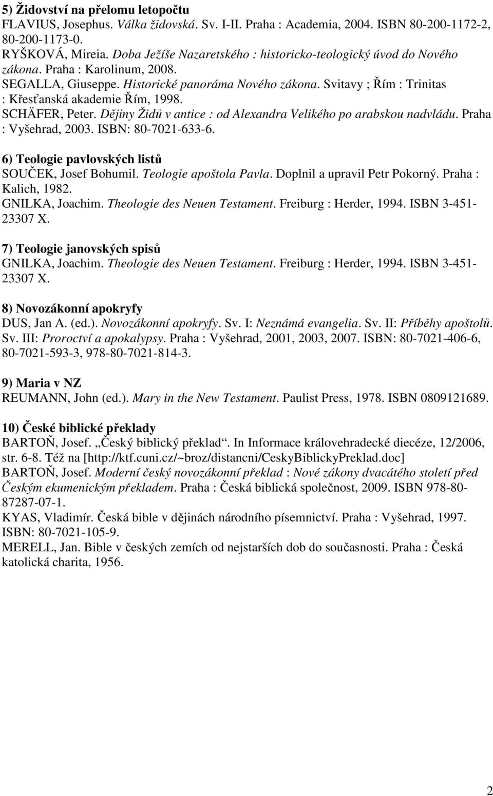 Svitavy ; Řím : Trinitas : Křesťanská akademie Řím, 1998. SCHÄFER, Peter. Dějiny Židů v antice : od Alexandra Velikého po arabskou nadvládu. Praha : Vyšehrad, 2003. ISBN: 80-7021-633-6.