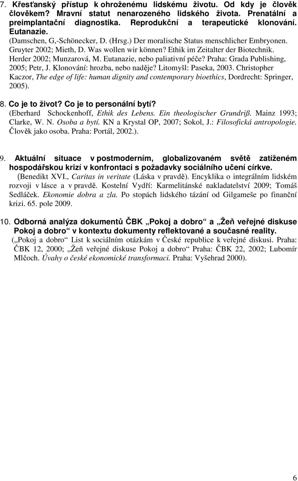 Ethik im Zeitalter der Biotechnik. Herder 2002; Munzarová, M. Eutanazie, nebo paliativní péče? Praha: Grada Publishing, 2005; Petr, J. Klonování: hrozba, nebo naděje? Litomyšl: Paseka, 2003.