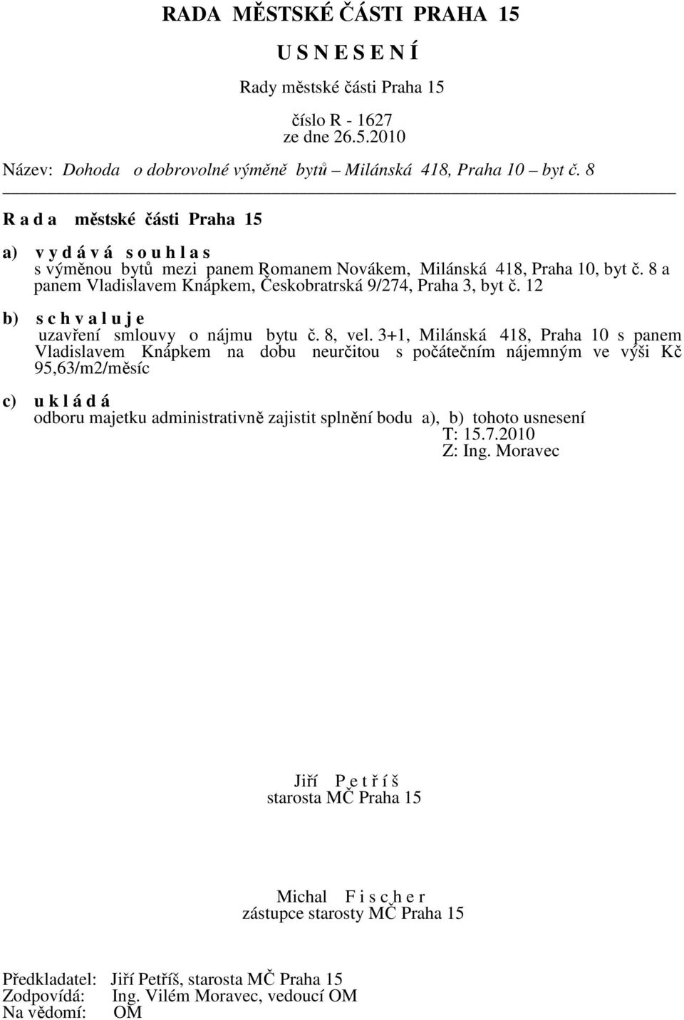 8 a panem Vladislavem Knápkem, Českobratrská 9/274, Praha 3, byt č. 12 b) s c h v a l u j e uzavření smlouvy o nájmu bytu č. 8, vel.