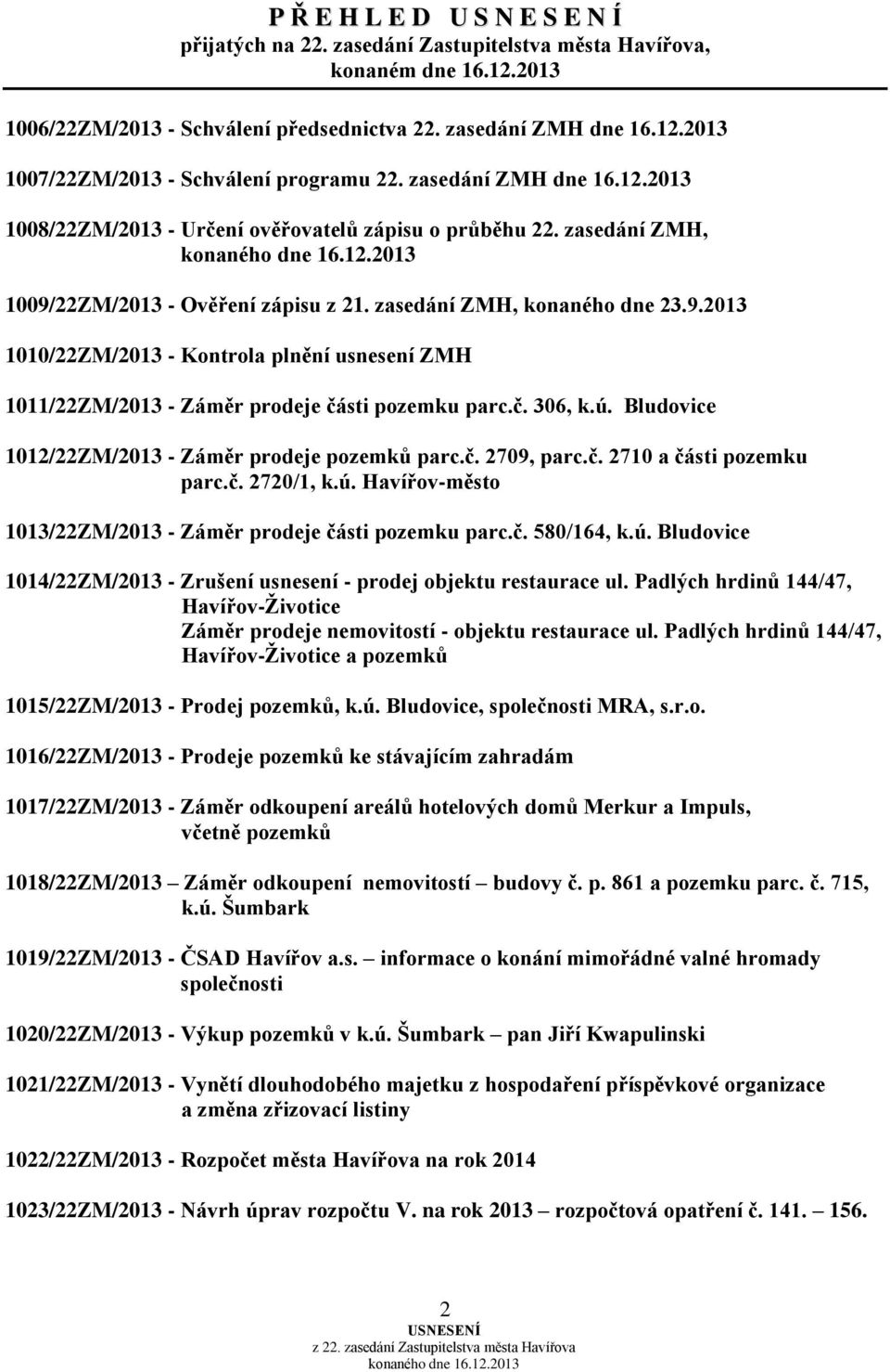 22ZM/2013 - Ověření zápisu z 21. zasedání ZMH, konaného dne 23.9.2013 1010/22ZM/2013 - Kontrola plnění usnesení ZMH 1011/22ZM/2013 - Záměr prodeje části pozemku parc.č. 306, k.ú.