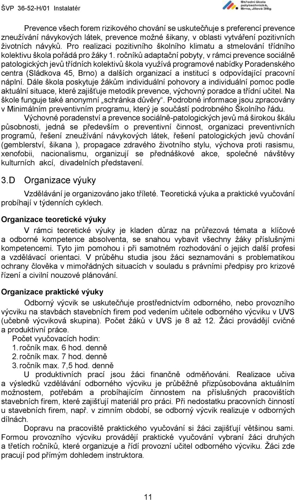 ročníků adaptační pobyty, v rámci prevence sociálně patologických jevů třídních kolektivů škola využívá programové nabídky Poradenského centra (Sládkova 45, Brno) a dalších organizací a institucí s