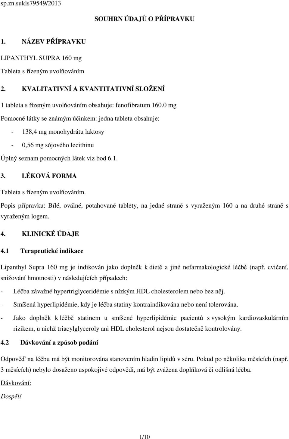 0 mg Pomocné látky se známým účinkem: jedna tableta obsahuje: - 138,4 mg monohydrátu laktosy - 0,56 mg sójového lecithinu Úplný seznam pomocných látek viz bod 6.1. 3.