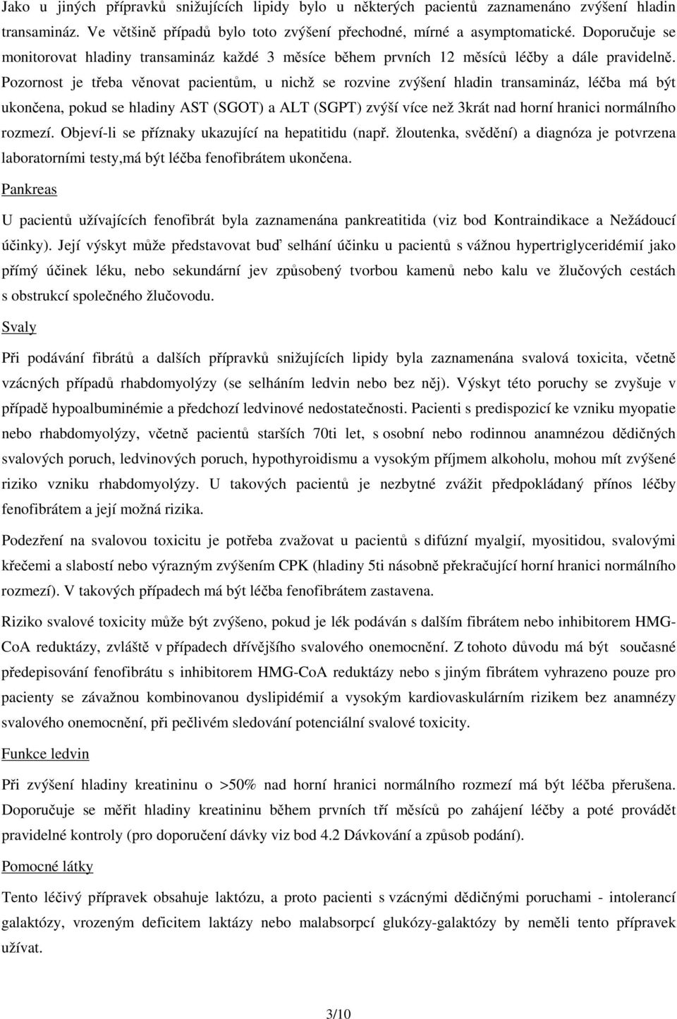 Pozornost je třeba věnovat pacientům, u nichž se rozvine zvýšení hladin transamináz, léčba má být ukončena, pokud se hladiny AST (SGOT) a ALT (SGPT) zvýší více než 3krát nad horní hranici normálního