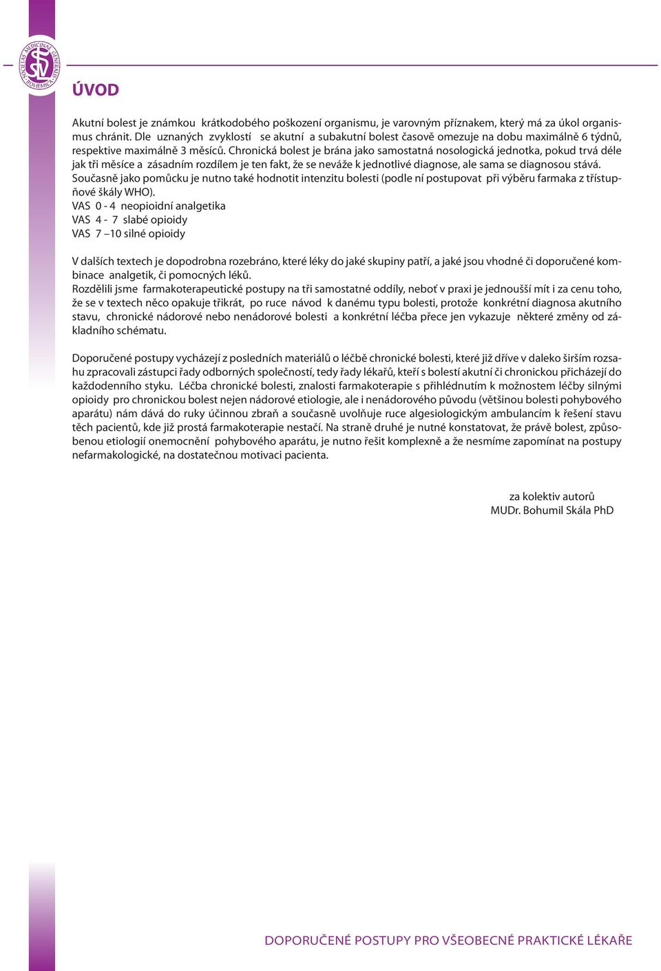 Chronická bolest je brána jako samostatná nosologická jednotka, pokud trvá déle jak tři měsíce a zásadním rozdílem je ten fakt, že se neváže k jednotlivé diagnose, ale sama se diagnosou stává.