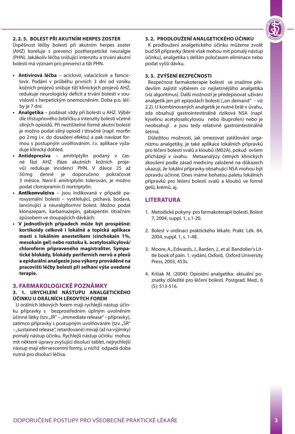 Podání v průběhu prvních 3 dní od vzniku kožních projevů snižuje tíži klinických projevů AHZ, redukuje neurologický deficit a trvání bolesti v souvislosti s herpetickým onemocněním. Doba p.o. léčby je 7 dní.