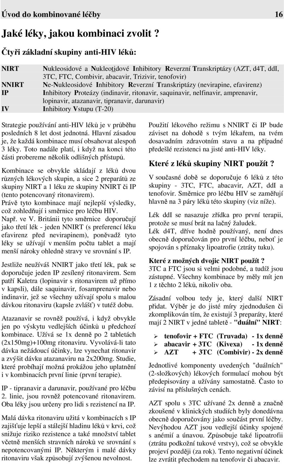 Inhibitory Reverzní Transkriptázy (nevirapine, efavirenz) Inhibitory Proteázy (indinavir, ritonavir, saquinavir, nelfinavir, amprenavir, lopinavir, atazanavir, tipranavir, darunavir) Inhibitory