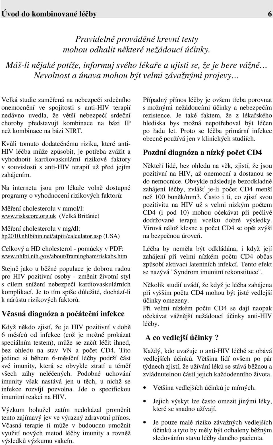 anti-hiv terapií nedávno uvedla, že větší nebezpečí srdeční choroby představují kombinace na bázi IP než kombinace na bázi NIRT.