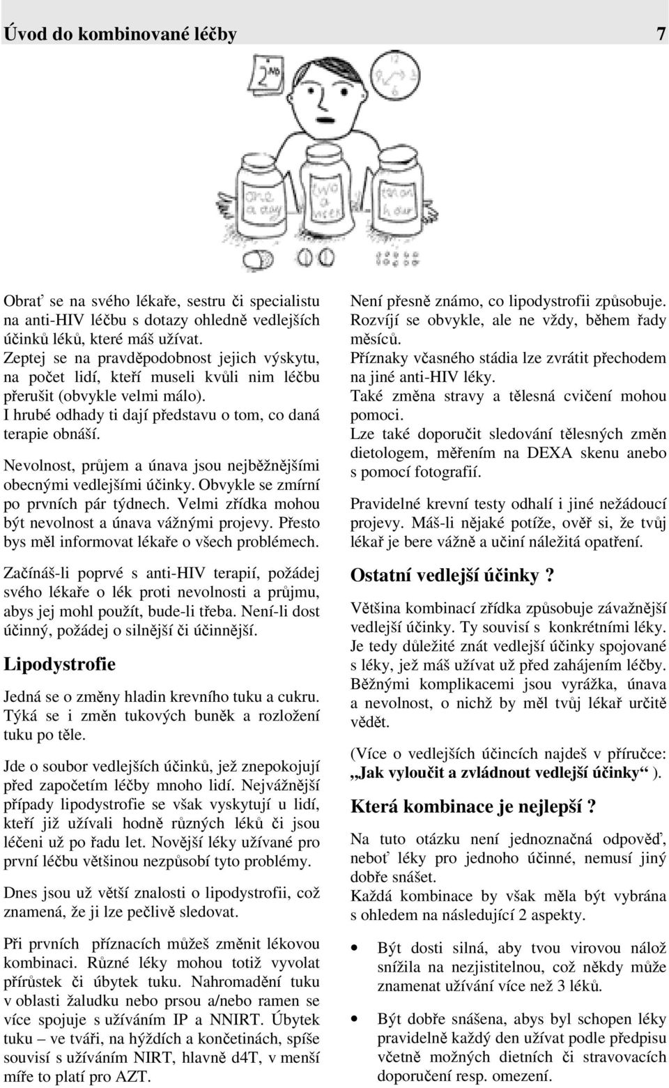 Nevolnost, průjem a únava jsou nejběžnějšími obecnými vedlejšími účinky. Obvykle se zmírní po prvních pár týdnech. Velmi zřídka mohou být nevolnost a únava vážnými projevy.