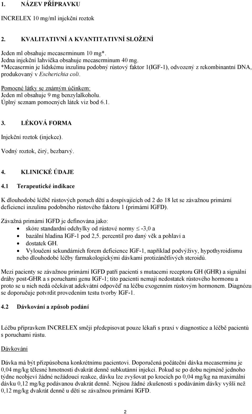 Úplný seznam pomocných látek viz bod 6.1. 3. LÉKOVÁ FORMA Injekční roztok (injekce). Vodný roztok, čirý, bezbarvý. 4. KLINICKÉ ÚDAJE 4.