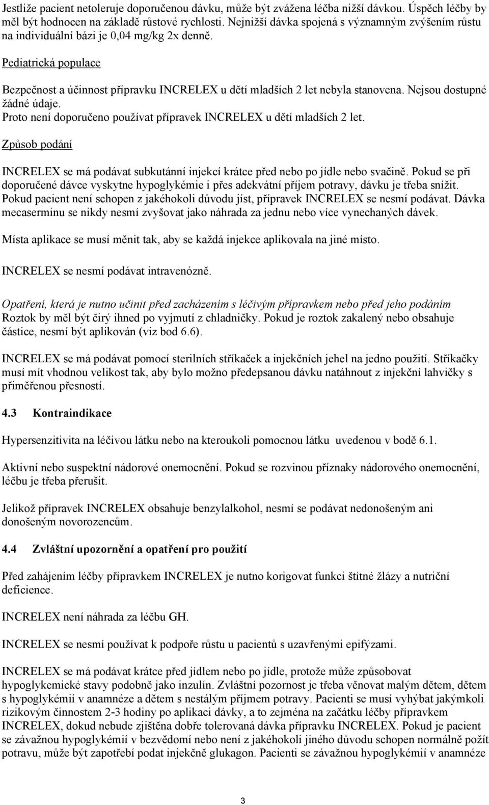 Nejsou dostupné žádné údaje. Proto není doporučeno používat přípravek INCRELEX u dětí mladších 2 let. Způsob podání INCRELEX se má podávat subkutánní injekcí krátce před nebo po jídle nebo svačině.