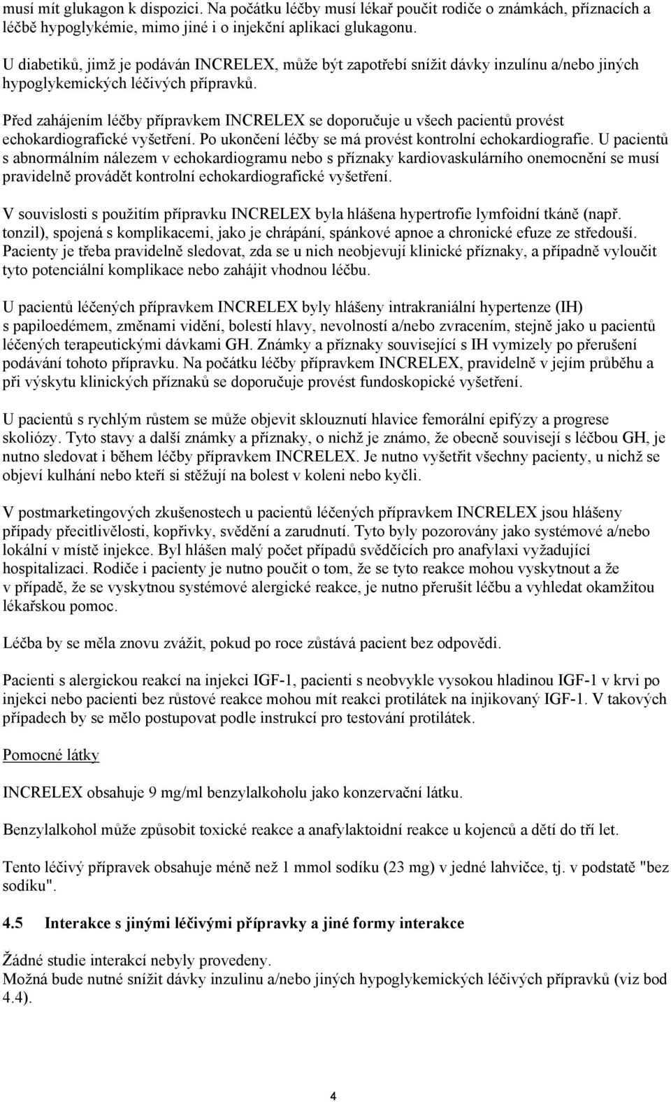 Před zahájením léčby přípravkem INCRELEX se doporučuje u všech pacientů provést echokardiografické vyšetření. Po ukončení léčby se má provést kontrolní echokardiografie.