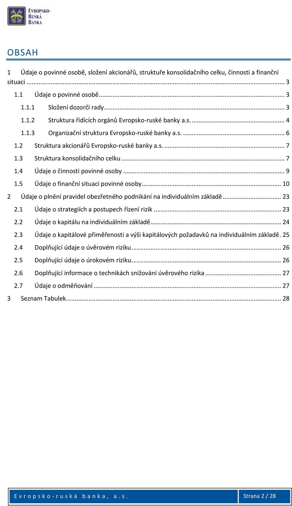 .. 9 1.5 Údaje o finanční situaci povinné osoby... 1 2 Údaje o plnění pravidel obezřetného podnikání na individuálním základě... 23 2.1 Údaje o strategiích a postupech řízení rizik... 23 2.2 Údaje o kapitálu na individuálním základě.