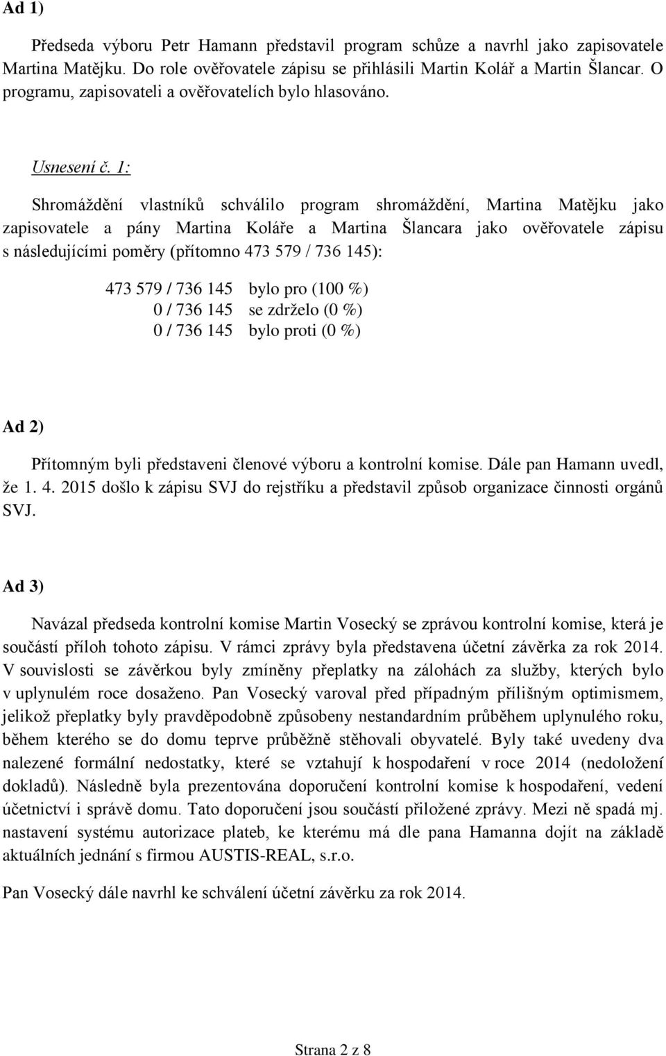 1: Shromáždění vlastníků schválilo program shromáždění, Martina Matějku jako zapisovatele a pány Martina Koláře a Martina Šlancara jako ověřovatele zápisu s následujícími poměry (přítomno 473 579 /