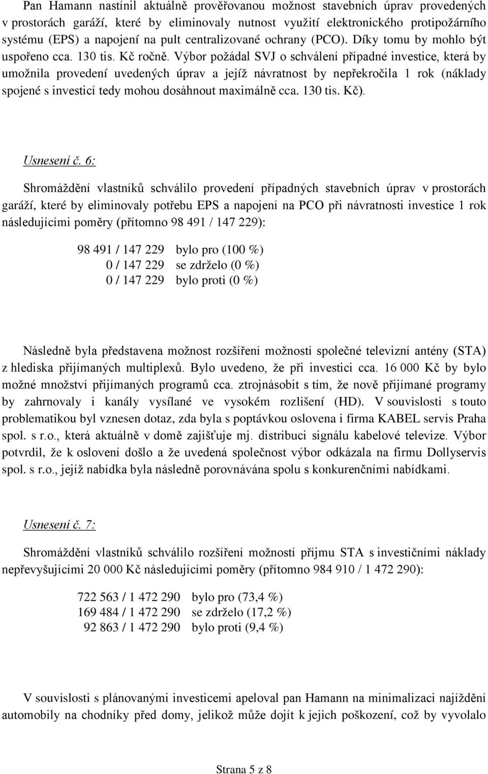 Výbor požádal SVJ o schválení případné investice, která by umožnila provedení uvedených úprav a jejíž návratnost by nepřekročila 1 rok (náklady spojené s investicí tedy mohou dosáhnout maximálně cca.