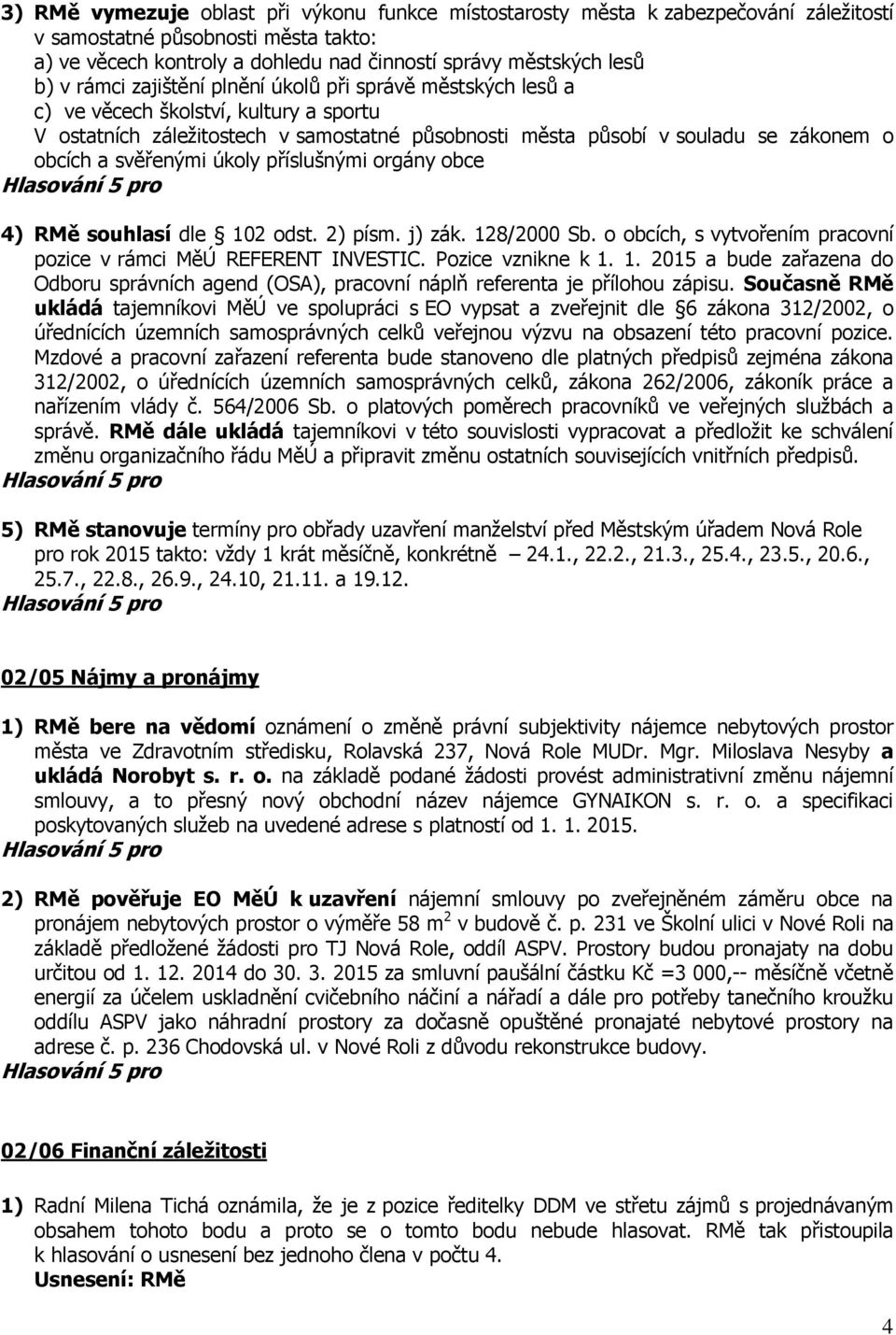 svěřenými úkoly příslušnými orgány obce 4) RMě souhlasí dle 102 odst. 2) písm. j) zák. 128/2000 Sb. o obcích, s vytvořením pracovní pozice v rámci MěÚ REFERENT INVESTIC. Pozice vznikne k 1. 1. 2015 a bude zařazena do Odboru správních agend (OSA), pracovní náplň referenta je přílohou zápisu.