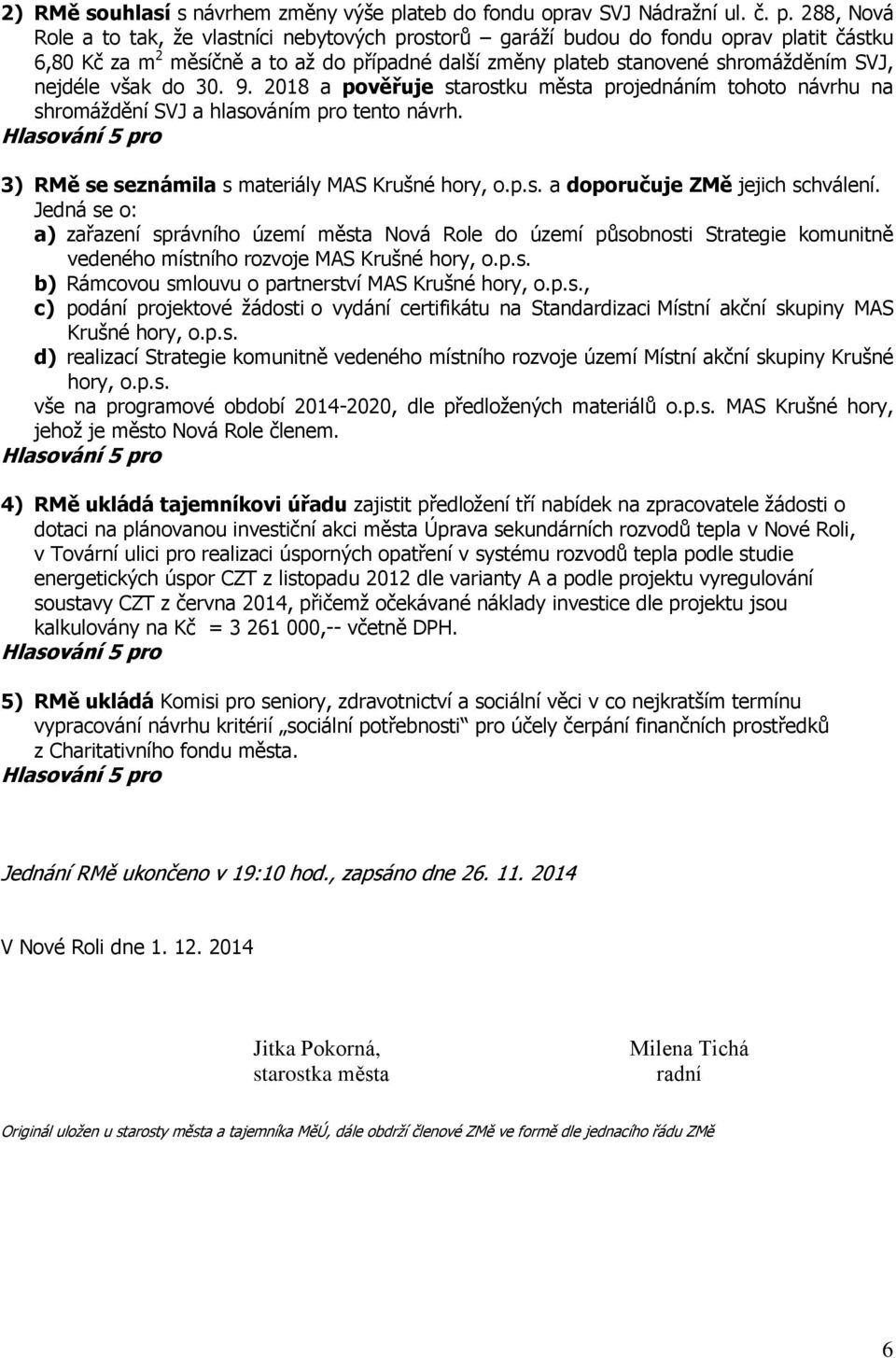 288, Nová Role a to tak, že vlastníci nebytových prostorů garáží budou do fondu oprav platit částku 6,80 Kč za m 2 měsíčně a to až do případné další změny plateb stanovené shromážděním SVJ, nejdéle