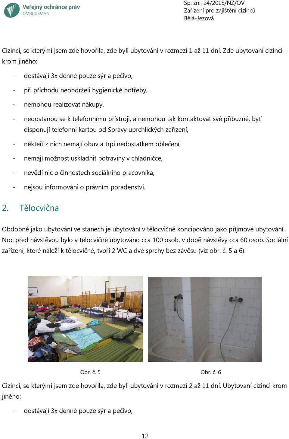 nemohou tak kontaktovat své příbuzné, byť disponují telefonní kartou od Správy uprchlických zařízení, - někteří z nich nemají obuv a trpí nedostatkem oblečení, - nemají možnost uskladnit potraviny v