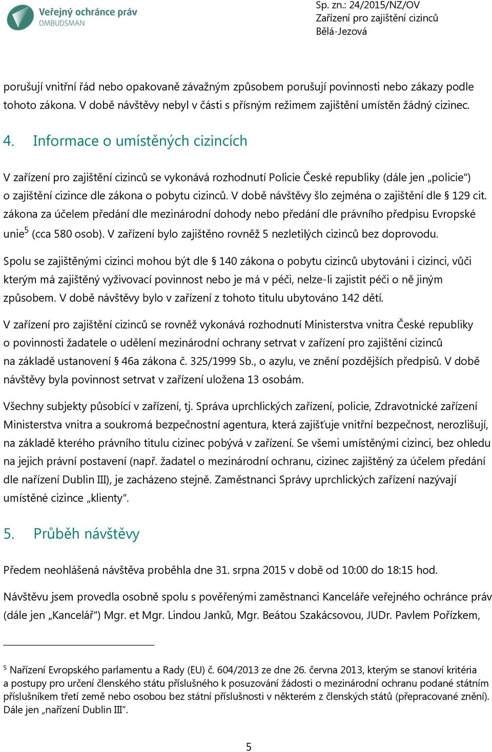 V době návštěvy šlo zejména o zajištění dle 129 cit. zákona za účelem předání dle mezinárodní dohody nebo předání dle právního předpisu Evropské unie 5 (cca 580 osob).