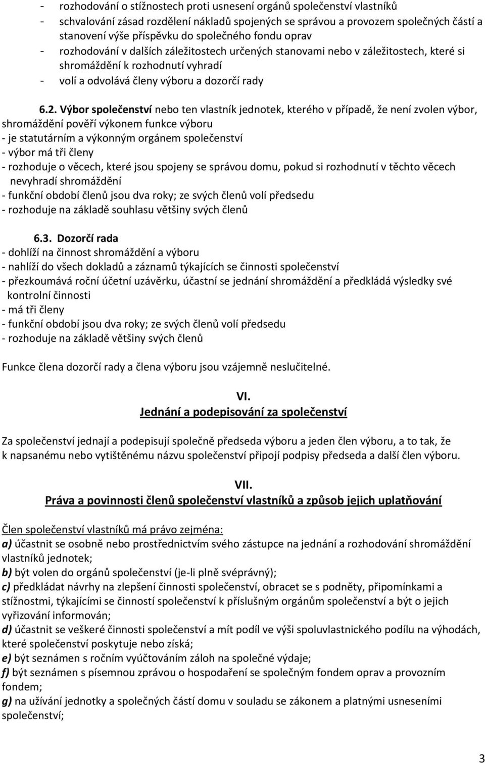 Výbor společenství nebo ten vlastník jednotek, kterého v případě, že není zvolen výbor, shromáždění pověří výkonem funkce výboru - je statutárním a výkonným orgánem společenství - výbor má tři členy