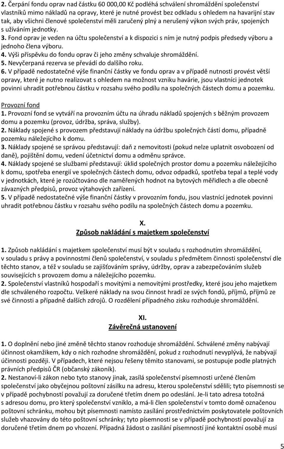 Fond oprav je veden na účtu společenství a k dispozici s ním je nutný podpis předsedy výboru a jednoho člena výboru. 4. Výši příspěvku do fondu oprav či jeho změny schvaluje shromáždění. 5.