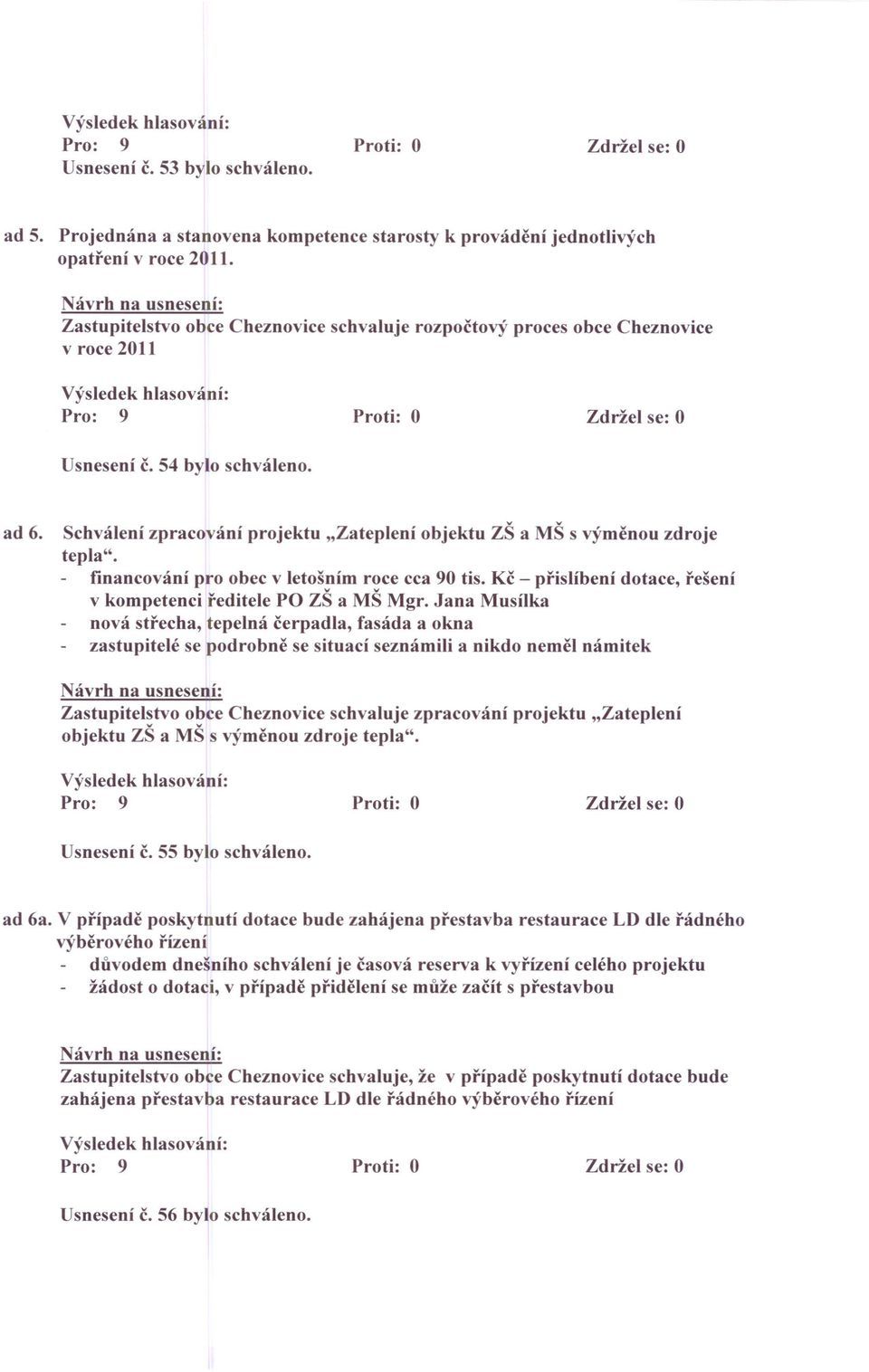 Schválení zpracování projektu "Zateplení objektu ZŠ a MŠ s výměnou zdroje tepla". financování pro obec v letošním roce cca 90 tis. Kč - přislíbení dotace, řešení v kompetenci ředitele PO ZŠ a MŠ Mgr.