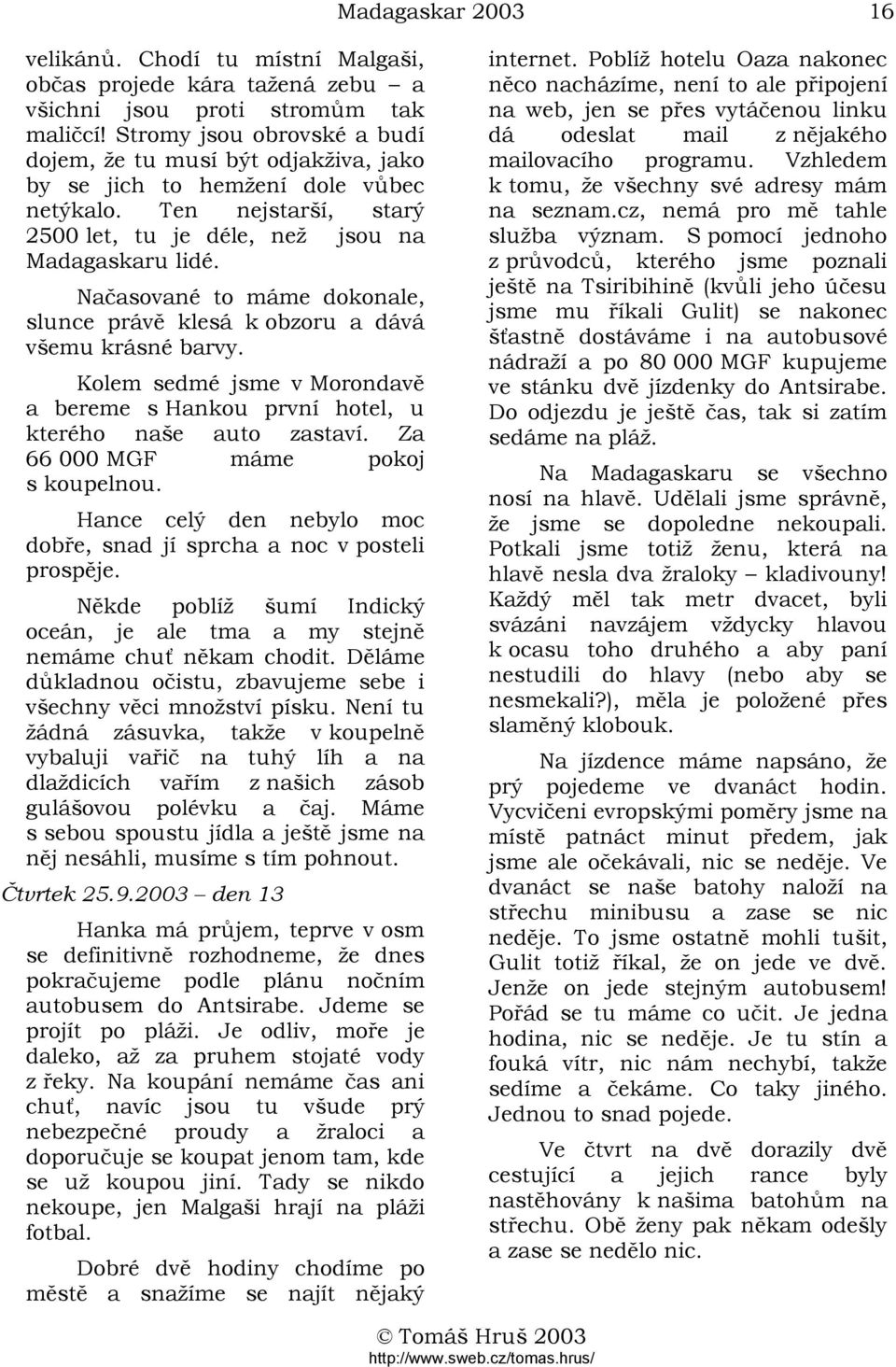 Načasované to máme dokonale, slunce právě klesá k obzoru a dává všemu krásné barvy. Kolem sedmé jsme v Morondavě a bereme s Hankou první hotel, u kterého naše auto zastaví.