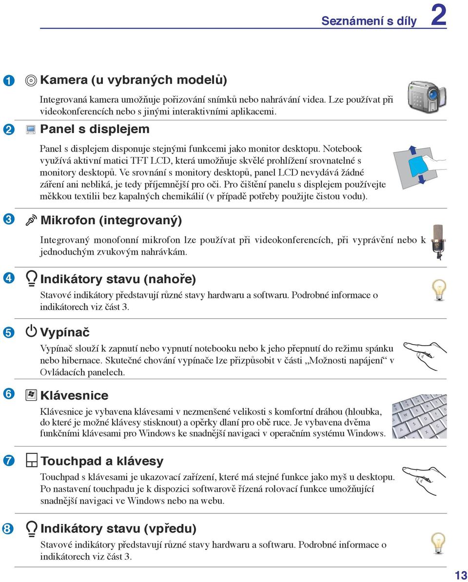 Ve srovnání s monitory desktopů, panel LCD nevydává žádné záření ani nebliká, je tedy příjemnější pro oči.