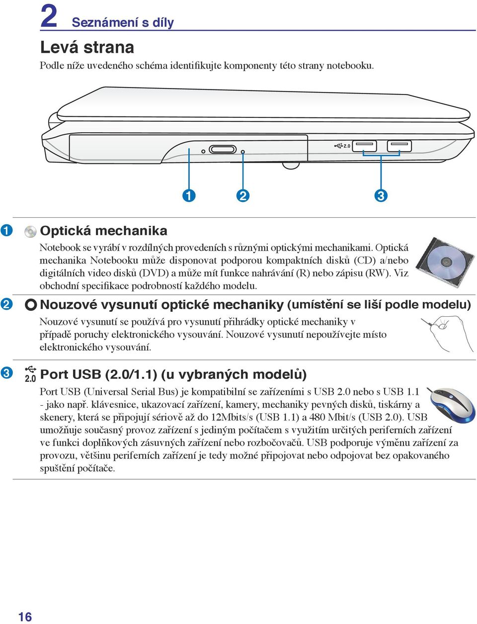 Optická mechanika Notebooku může disponovat podporou kompaktních disků (CD) a/nebo digitálních video disků (DVD) a může mít funkce nahrávání (R) nebo zápisu (RW).