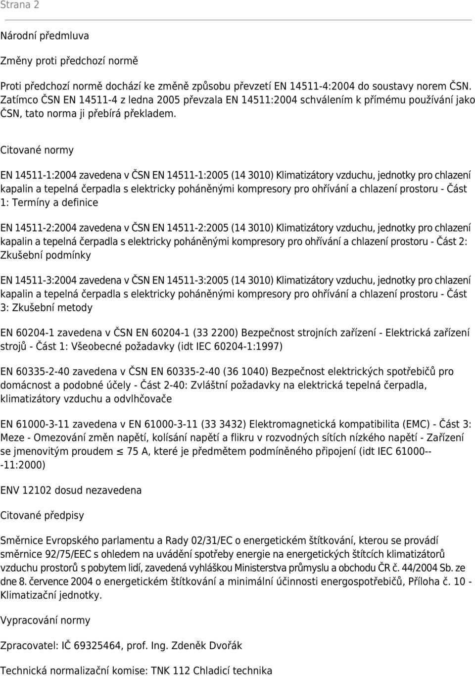 Citované normy EN 14511-1:2004 zavedena v ČSN EN 14511-1:2005 (14 3010) Klimatizátory vzduchu, jednotky pro chlazení kapalin a tepelná čerpadla s elektricky poháněnými kompresory pro ohřívání a