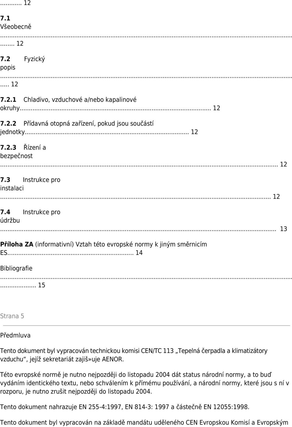 .. 15 Strana 5 Předmluva Tento dokument byl vypracován technickou komisi CEN/TC 113 Tepelná čerpadla a klimatizátory vzduchu, jejíž sekretariát zajiš»uje AENOR.