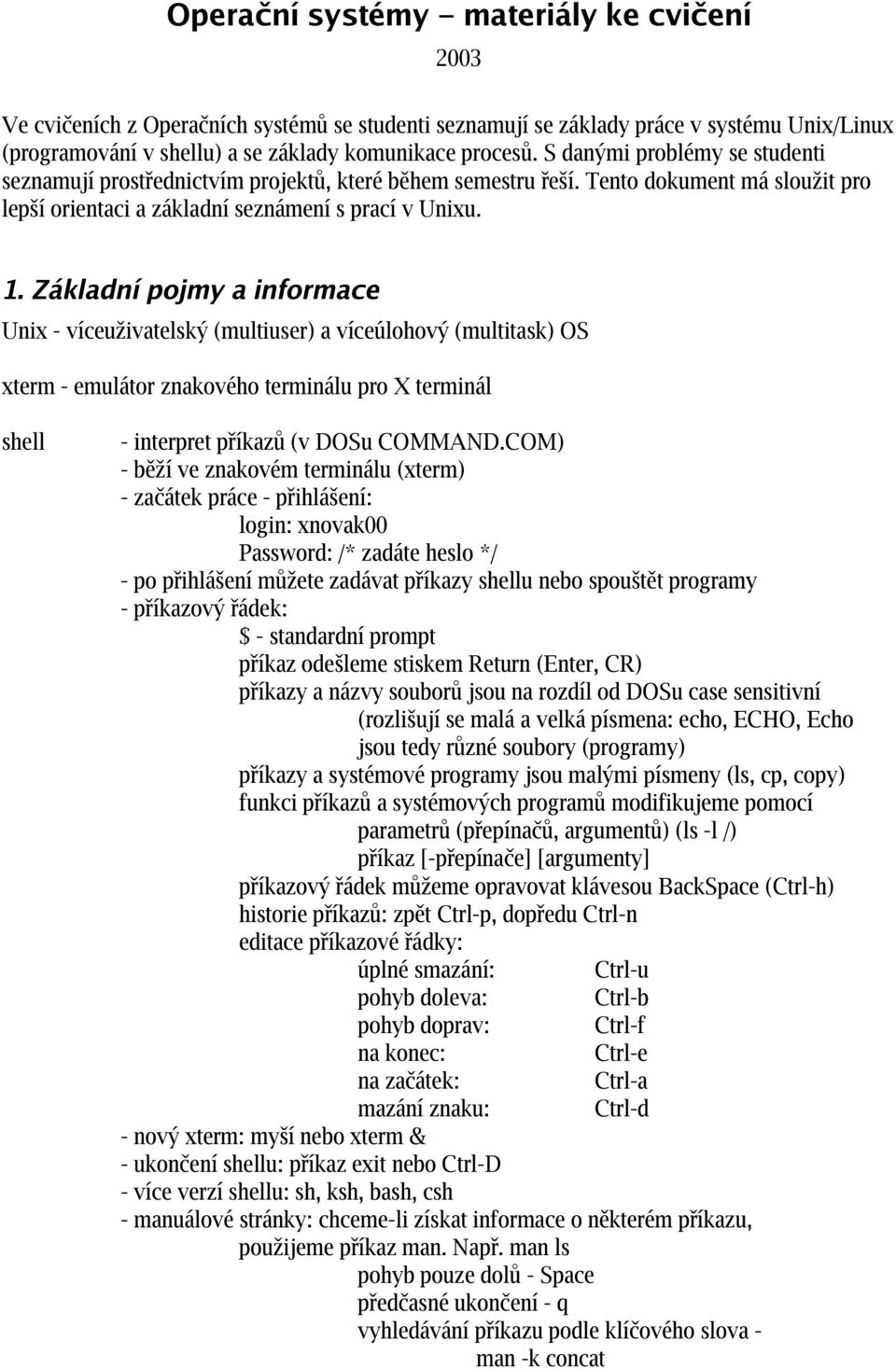 Základní pojmy a informace Unix - víceuživatelský (multiuser) a víceúlohový (multitask) OS xterm - emulátor znakového terminálu pro X terminál shell - interpret příkazů (v DOSu COMMAND.