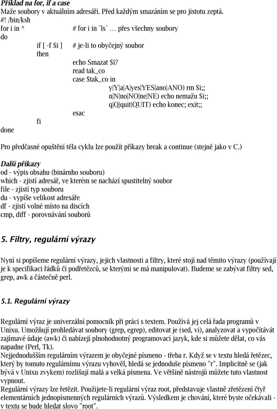 read tak_co case $tak_co in y Y a A yes YES ano ANO) rm $i;; n N no NO ne NE) echo nemažu $i;; q Q quit QUIT) echo konec; exit;; esac Pro předčasné opuštění těla cyklu lze použít příkazy break a