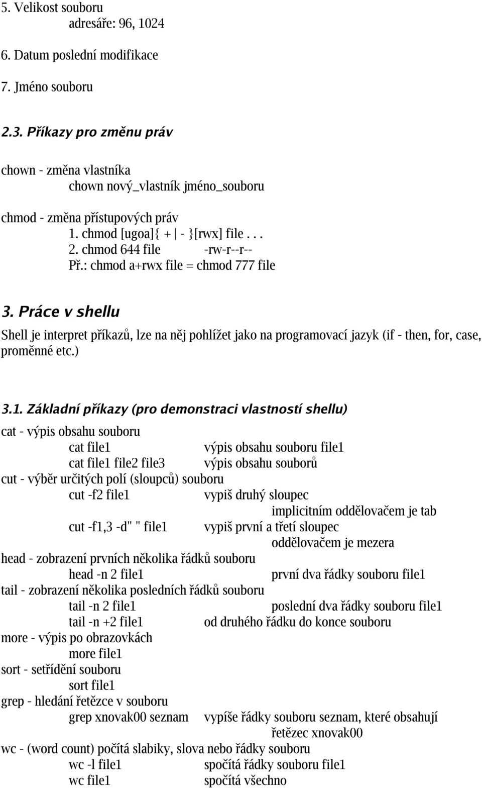 : chmod a+rwx file = chmod 777 file 3. Práce v shellu Shell je interpret příkazů, lze na něj pohlížet jako na programovací jazyk (if - then, for, case, proměnné etc.) 3.1.