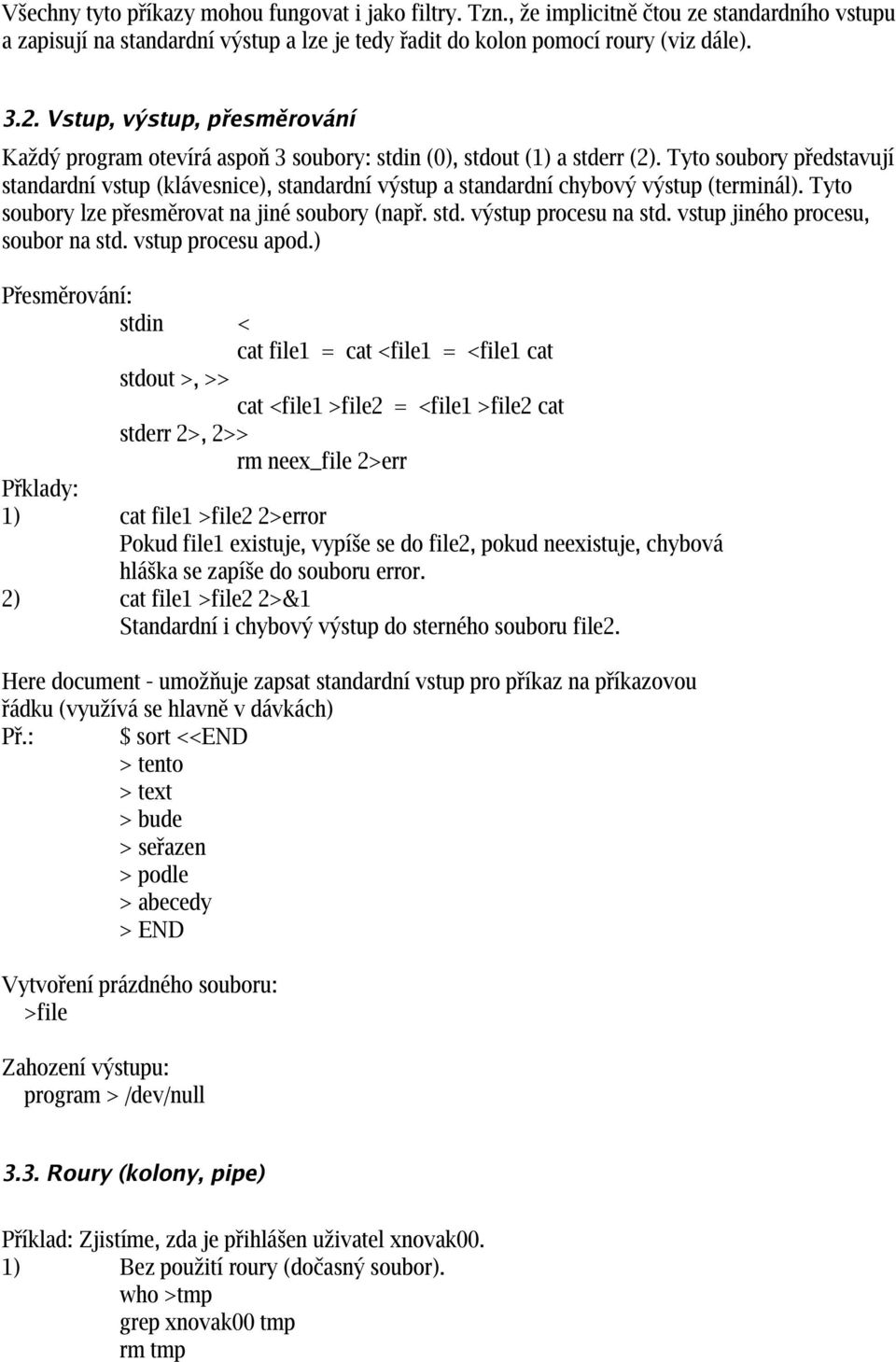 Tyto soubory představují standardní vstup (klávesnice), standardní výstup a standardní chybový výstup (terminál). Tyto soubory lze přesměrovat na jiné soubory (např. std. výstup procesu na std.