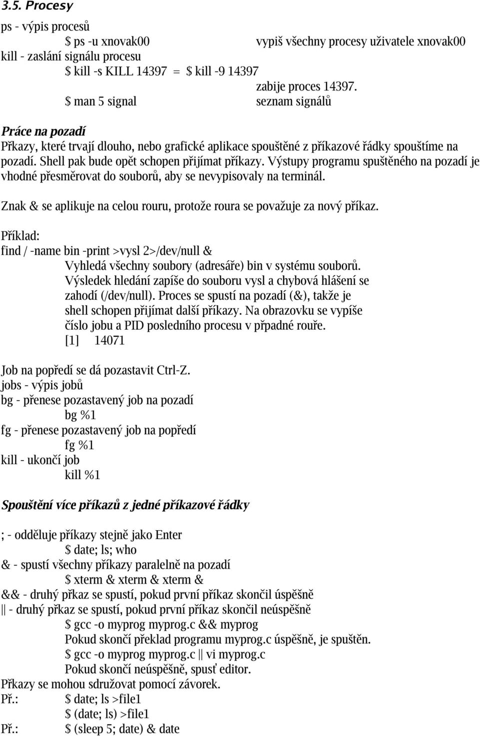 Výstupy programu spuštěného na pozadí je vhodné přesměrovat do souborů, aby se nevypisovaly na terminál. Znak & se aplikuje na celou rouru, protože roura se považuje za nový příkaz.