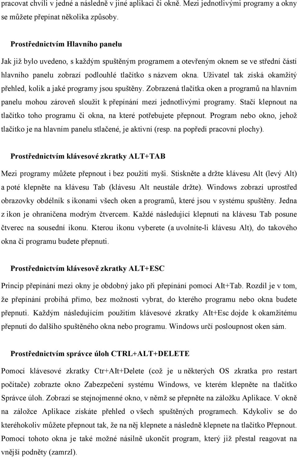 Uživatel tak získá okamžitý přehled, kolik a jaké programy jsou spuštěny. Zobrazená tlačítka oken a programů na hlavním panelu mohou zároveň sloužit k přepínání mezí jednotlivými programy.