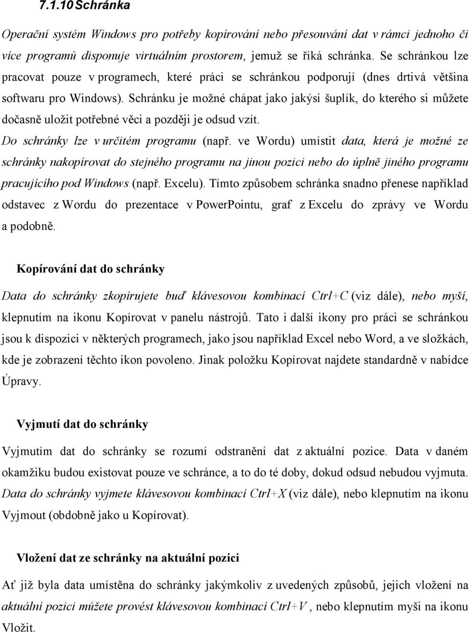 Schránku je možné chápat jako jakýsi šuplík, do kterého si můžete dočasně uložit potřebné věci a později je odsud vzít. Do schránky lze v určitém programu (např.