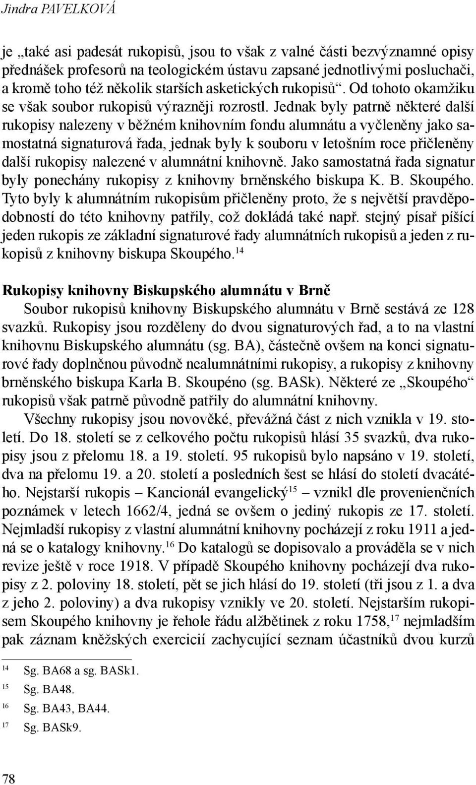 Jednak byly patrně některé další rukopisy nalezeny v běžném knihovním fondu alumnátu a vyčleněny jako samostatná signaturová řada, jednak byly k souboru v letošním roce přičleněny další rukopisy