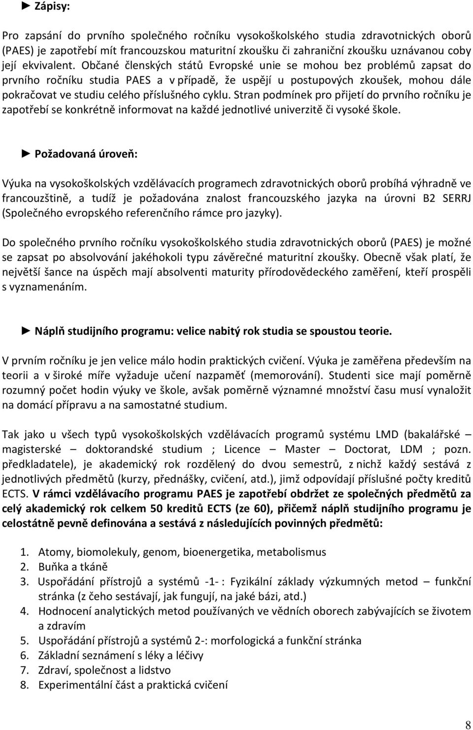 Občané členských států Evropské unie se mohou bez problémů zapsat do prvního ročníku studia PAES a v případě, že uspějí u postupových zkoušek, mohou dále pokračovat ve studiu celého příslušného cyklu.