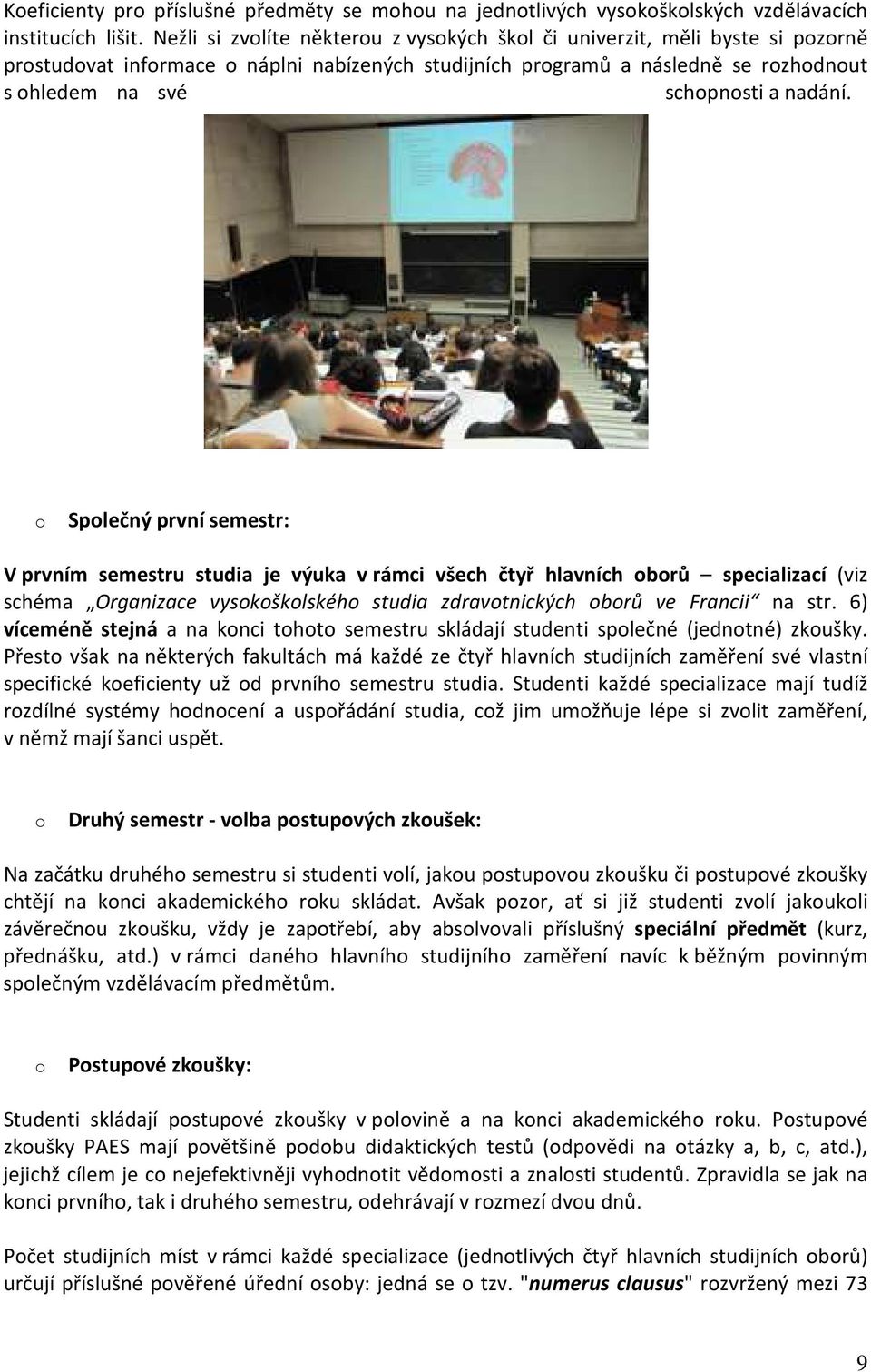 nadání. o Společný první semestr: V prvním semestru studia je výuka v rámci všech čtyř hlavních oborů specializací (viz schéma Organizace vysokoškolského studia zdravotnických oborů ve Francii na str.