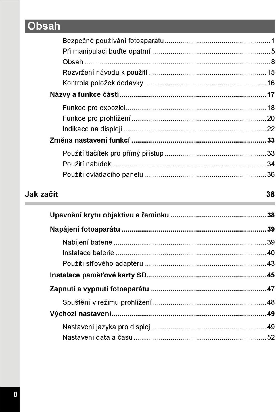 ..34 Použití ovládacího panelu...36 Jak začít 38 Upevnění krytu objektivu a řemínku...38 Napájení fotoaparátu...39 Nabíjení baterie...39 Instalace baterie.