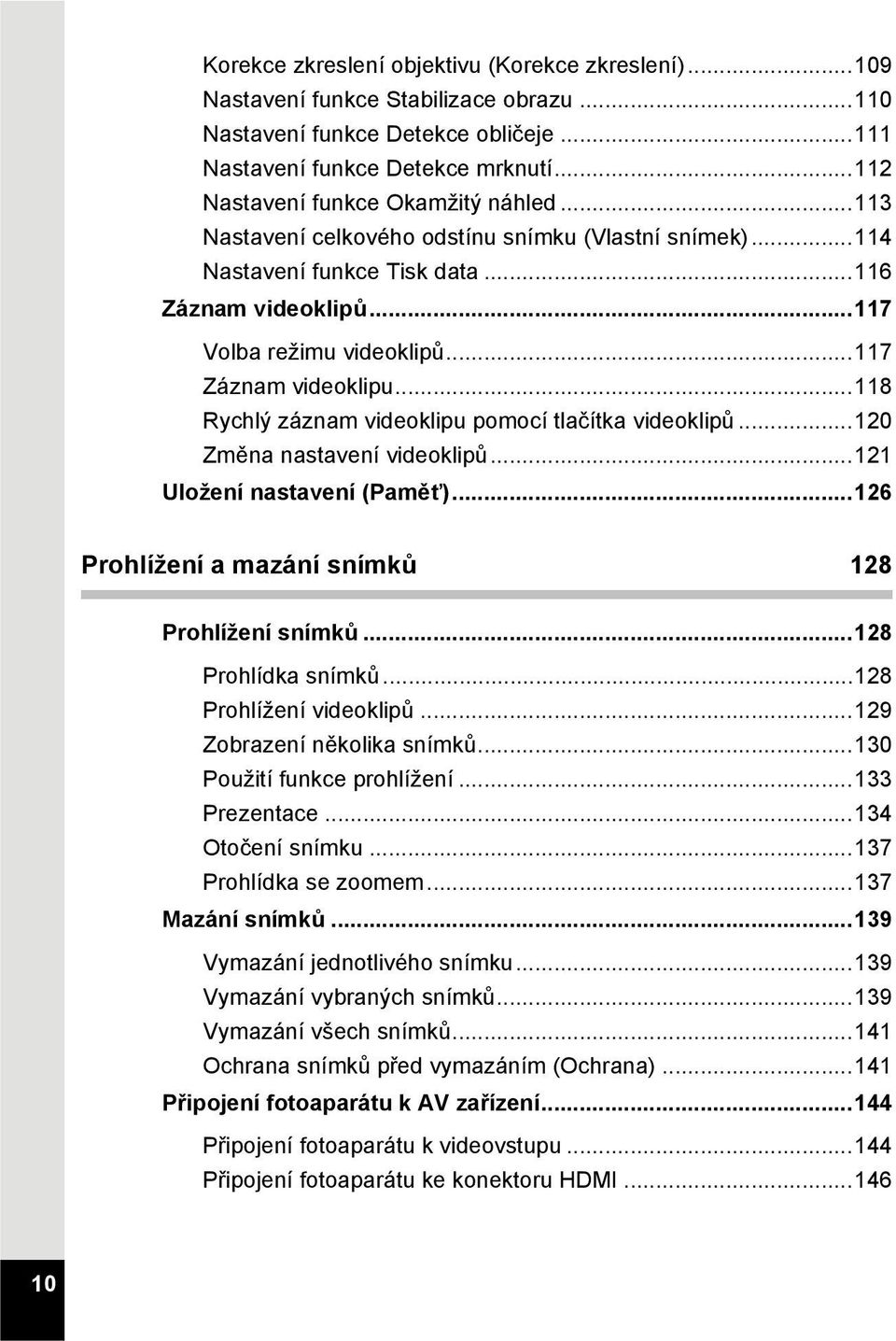 ..117 Záznam videoklipu...118 Rychlý záznam videoklipu pomocí tlačítka videoklipů...120 Změna nastavení videoklipů...121 Uložení nastavení (Paměť)...126 Prohlížení a mazání snímků 128 Prohlížení snímků.