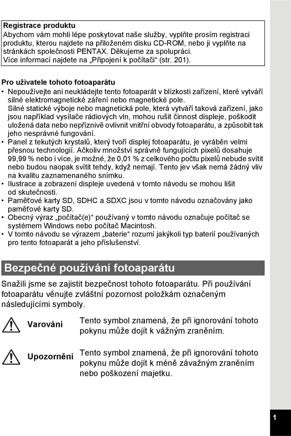 Pro uživatele tohoto fotoaparátu Nepoužívejte ani neukládejte tento fotoaparát v blízkosti zařízení, které vytváří silné elektromagnetické záření nebo magnetické pole.