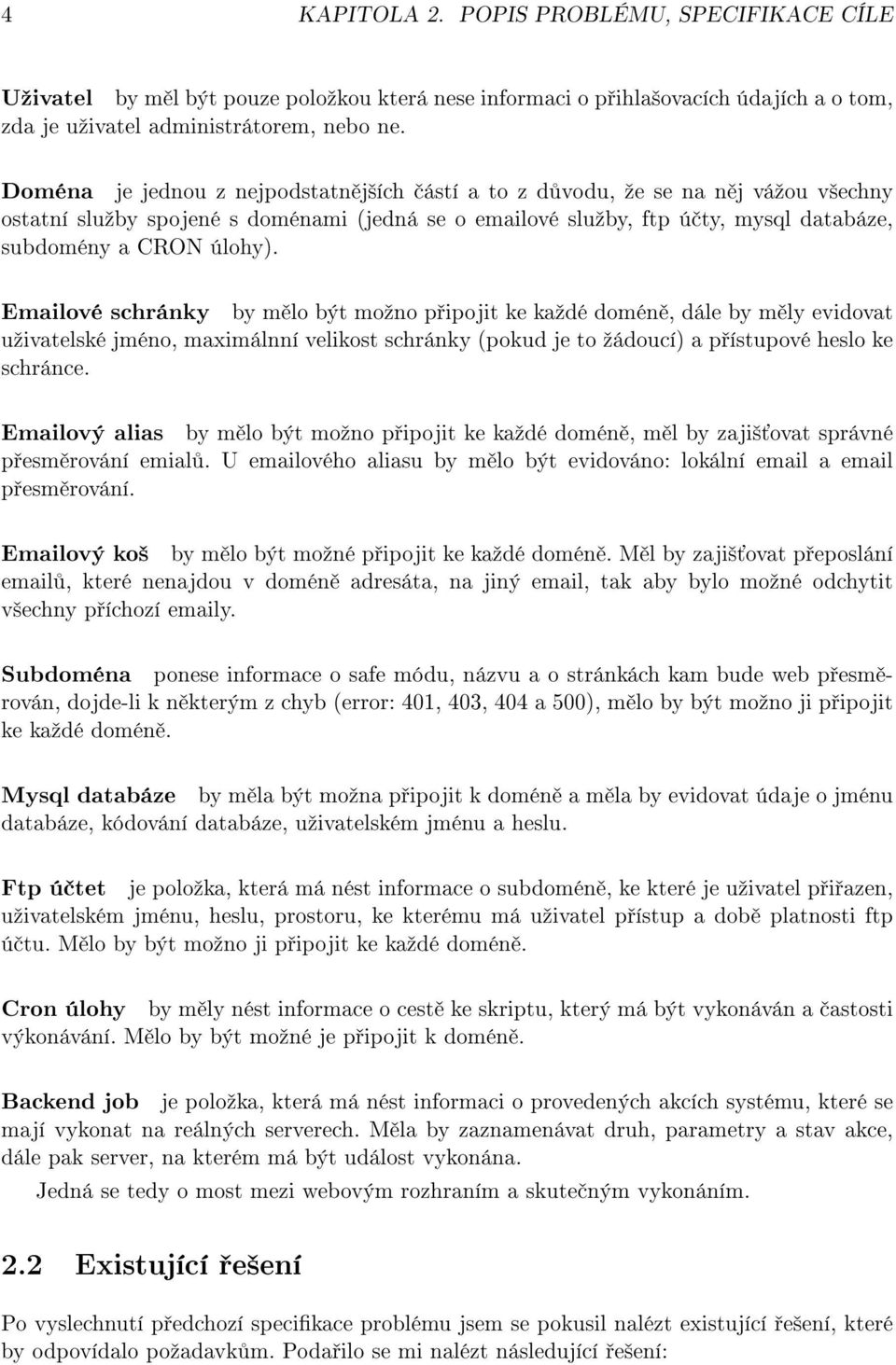 Emailové schránky by m lo být moºno p ipojit ke kaºdé domén, dále by m ly evidovat uºivatelské jméno, maximálnní velikost schránky (pokud je to ºádoucí) a p ístupové heslo ke schránce.