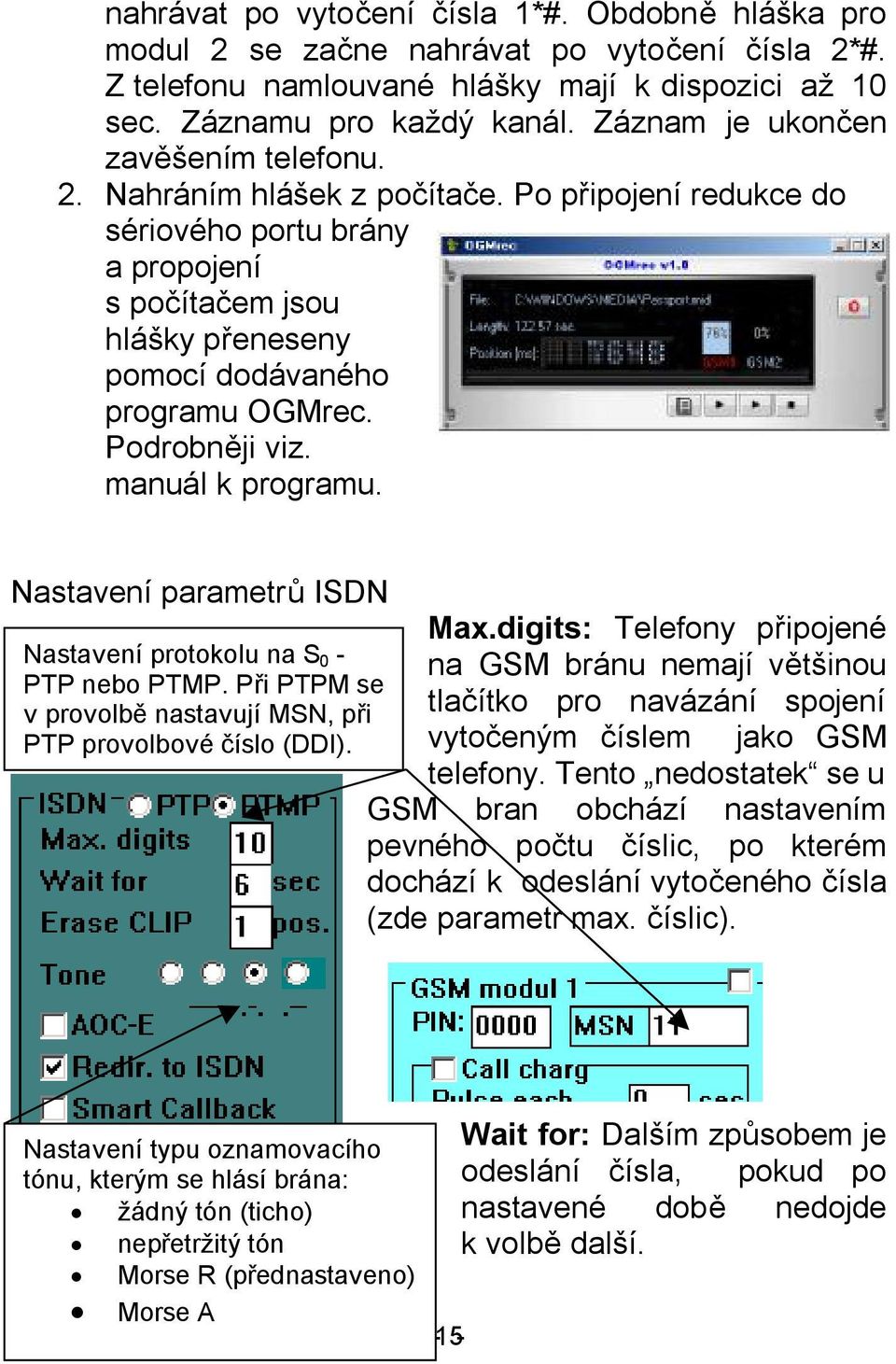 Podrobněji viz. manuál k programu. Nastavení parametrů ISDN Nastavení protokolu na S 0 - PTP nebo PTMP. Při PTPM se v provolbě nastavují MSN, při PTP provolbové číslo (DDI). Max.