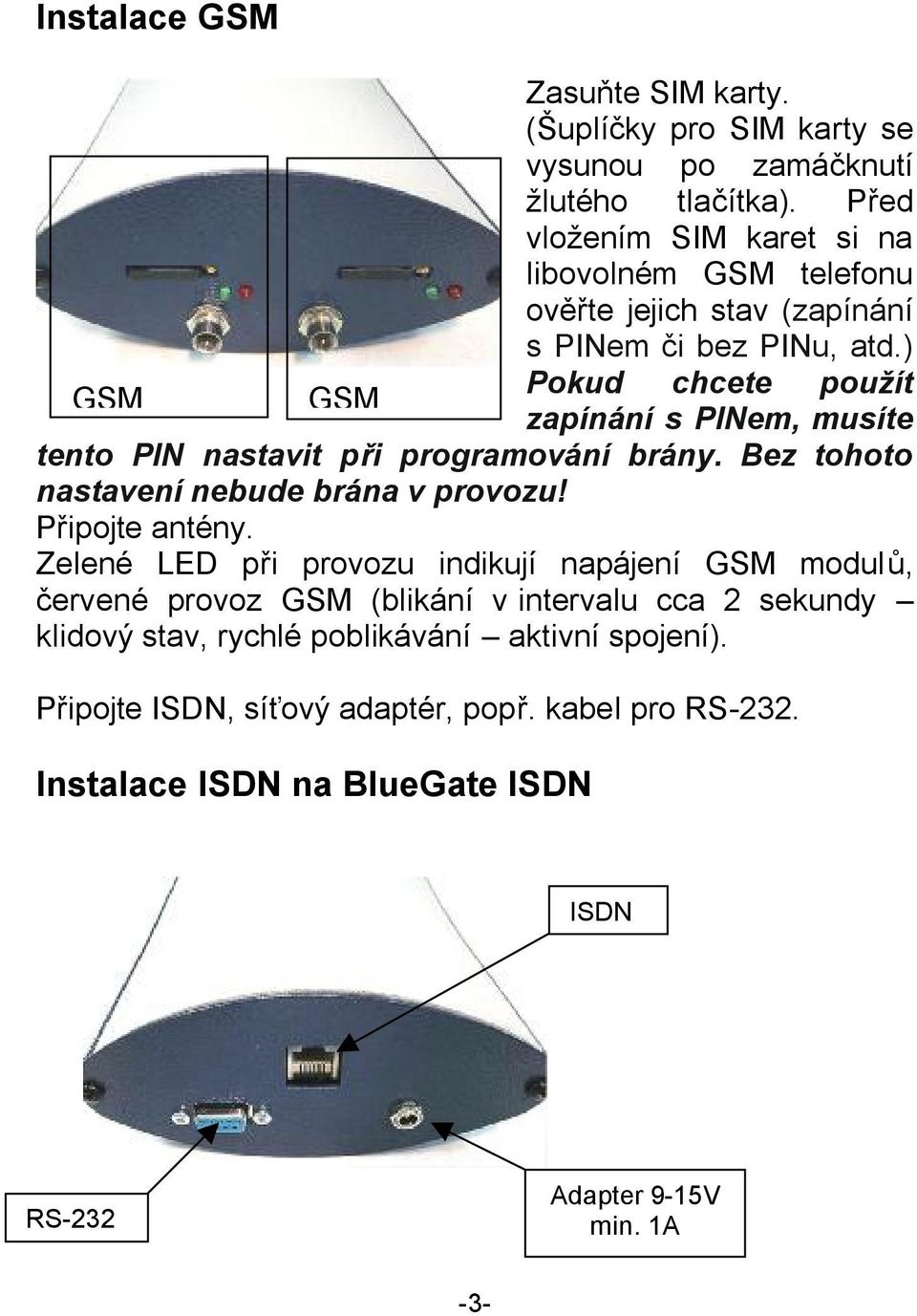 ) Pokud chcete použít GSM GSM 2 +1 zapínání s PINem, musíte tento PIN nastavit při programování brány. Bez tohoto nastavení nebude brána v provozu! Připojte antény.