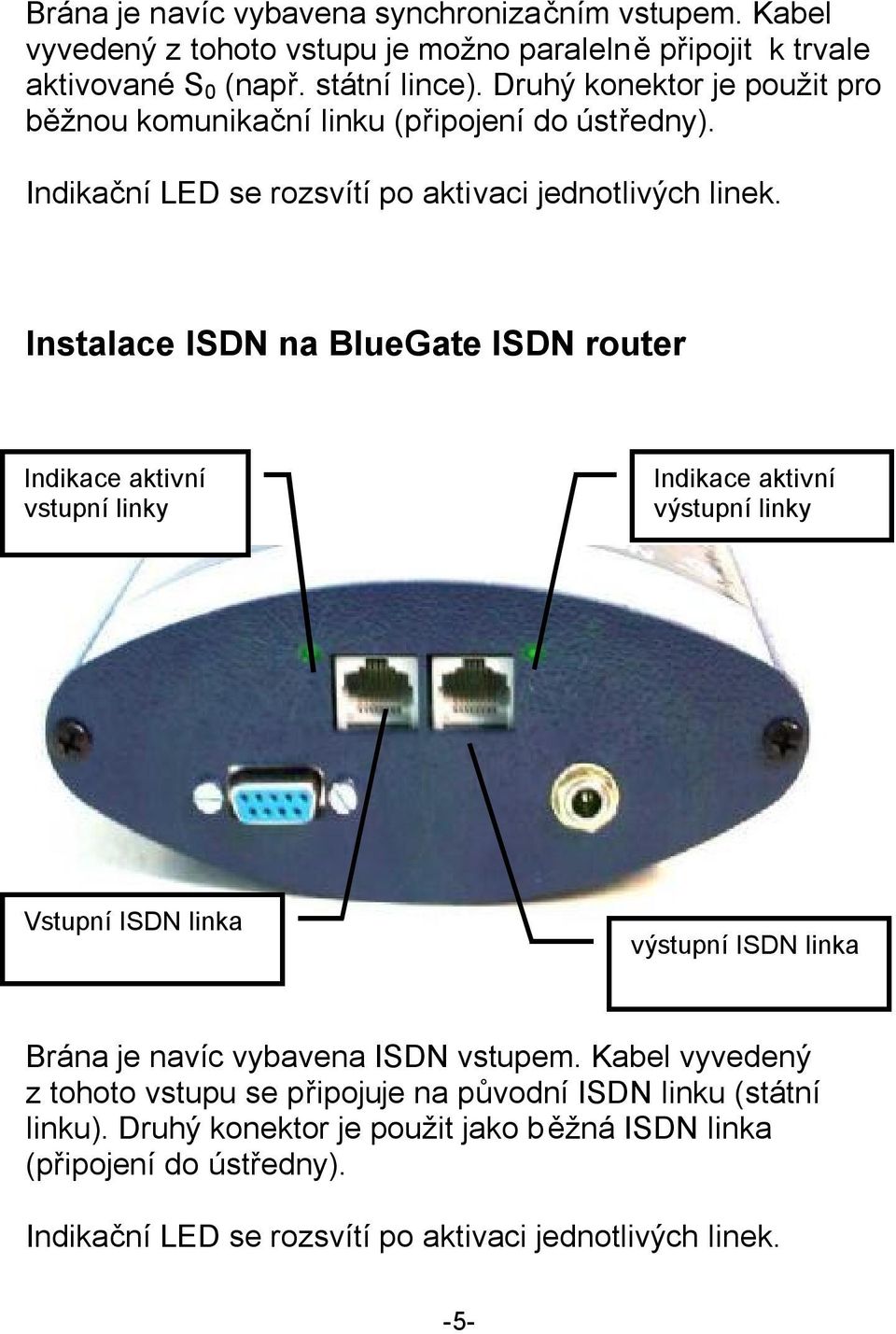 Instalace ISDN na BlueGate ISDN router Indikace aktivní vstupní linky Indikace aktivní výstupní linky Vstupní ISDN linka výstupní ISDN linka Brána je navíc vybavena ISDN
