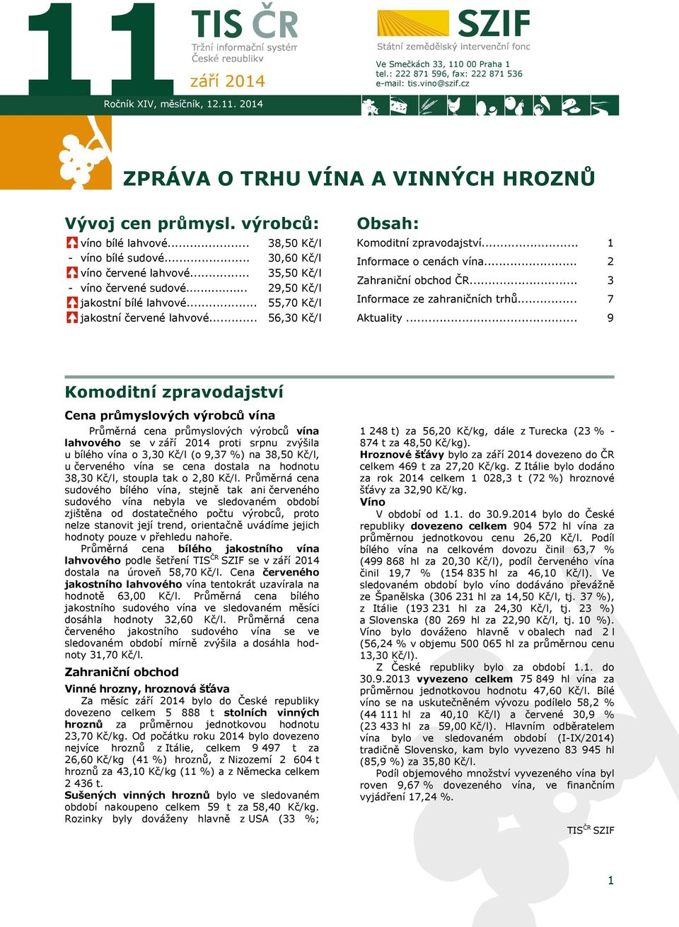 .. 38,50 Kč/l 30,60 Kč/l 35,50 Kč/l 29,50 Kč/l 55,70 Kč/l 56,30 Kč/l Obsah: Komoditní zpravodajství... Informace o cenách vína... Zahraniční obchod ČR... Informace ze zahraničních trhů... Aktuality.